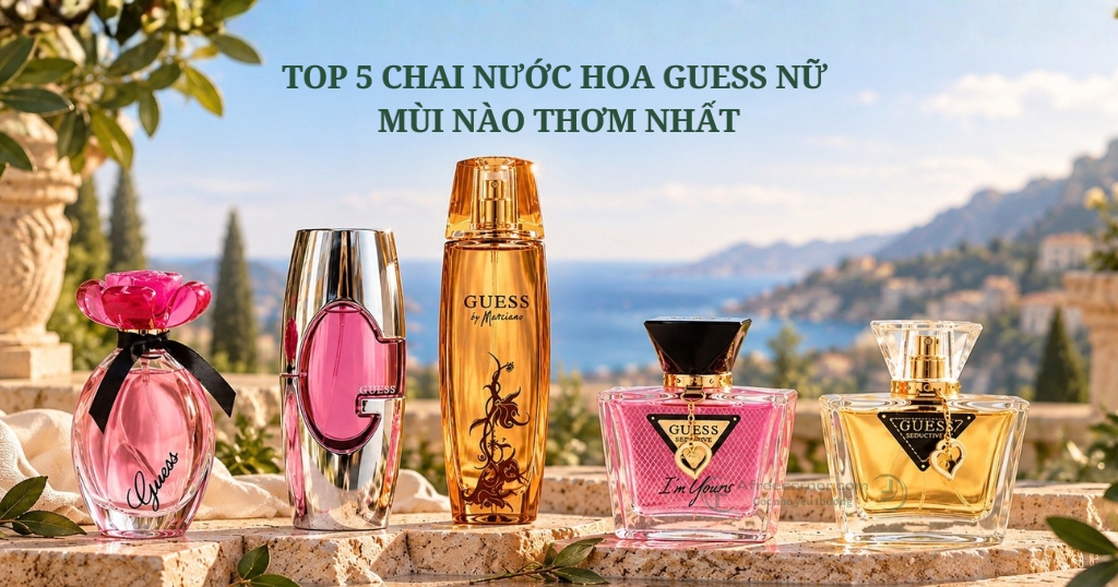 Top 5 dầu thơm Guess nữ mùi nào thơm nhất