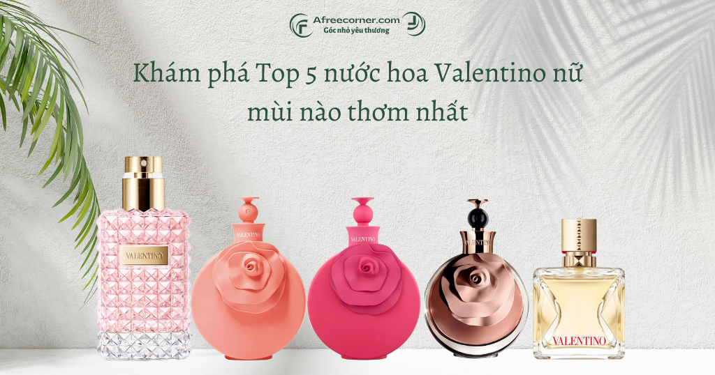 Khám phá nước hoa Valentino nữ mùi nào thơm nhất