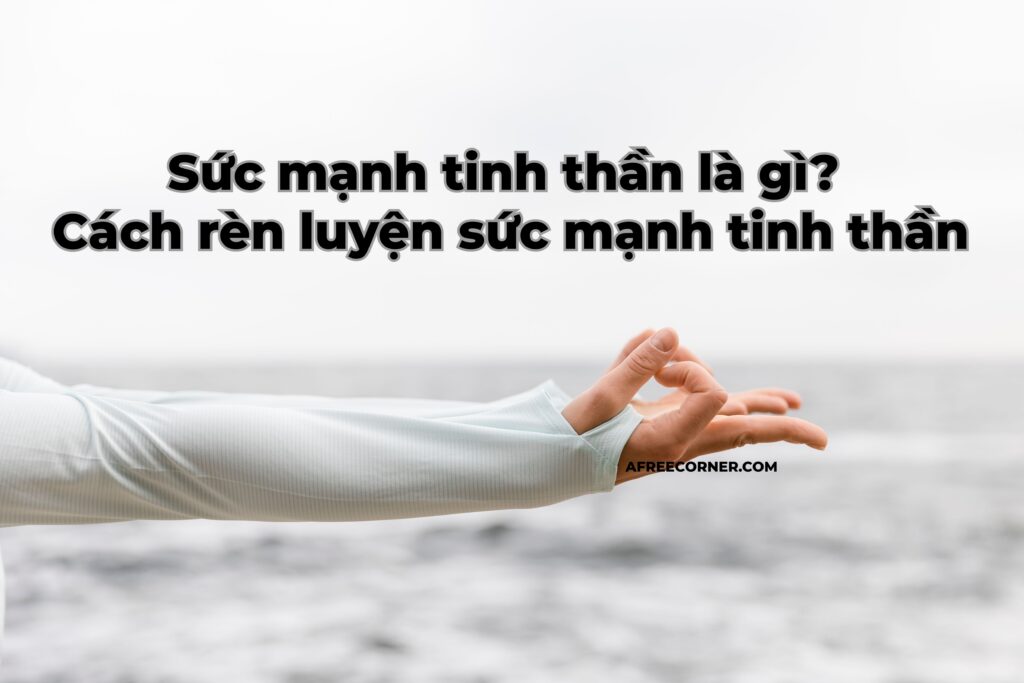 Sức mạnh tinh thần là gì? Cách rèn luyện sức mạnh tinh thần