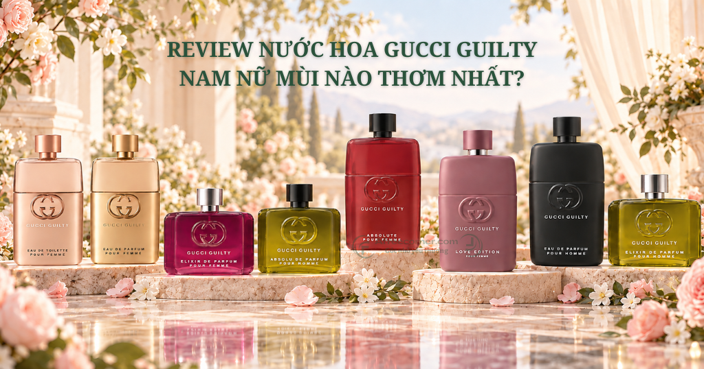 Review Nước Hoa Gucci Guilty Nam Nữ Mùi Nào Thơm Nhất?